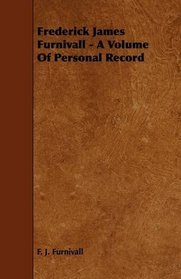 Frederick James Furnivall - A Volume Of Personal Record