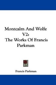 Montcalm And Wolfe V2: The Works Of Francis Parkman