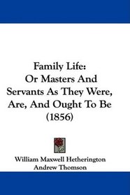 Family Life: Or Masters And Servants As They Were, Are, And Ought To Be (1856)