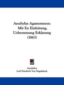 Aeschylus Agamemnon: Mit En Einleitung, Uebersetzung Erklarung (1863) (Latin Edition)