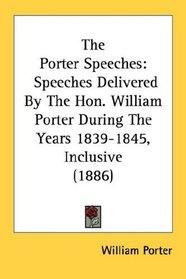 The Porter Speeches: Speeches Delivered By The Hon. William Porter During The Years 1839-1845, Inclusive (1886)