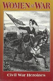 Women at War: A Record of Their Patriotic Contributions, Heroism, Toils and Sacrifice During the Civil War