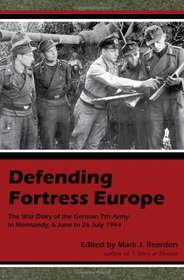 Defending Fortress Europe: The War Diary of the German 7th Army, 6 June-26 July 1944