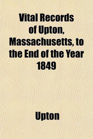 Vital Records of Upton, Massachusetts, to the End of the Year 1849