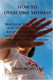 How to Overcome Shyness: Practical Tips, Strategies, and Advice to Help You Boost Your Confidence, Improve Your Social Skills, and Never Feel Shy Again!