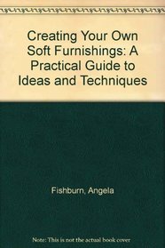 Creating Your Own Soft Furnishings: A Practical Guide to Ideas and Techniques
