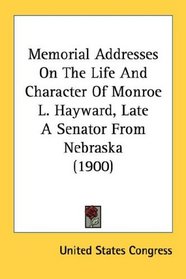 Memorial Addresses On The Life And Character Of Monroe L. Hayward, Late A Senator From Nebraska (1900)