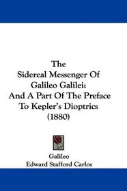 The Sidereal Messenger Of Galileo Galilei: And A Part Of The Preface To Kepler's Dioptrics (1880)