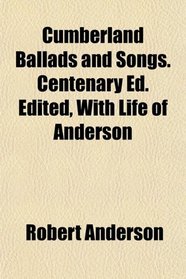 Cumberland Ballads and Songs. Centenary Ed. Edited, With Life of Anderson