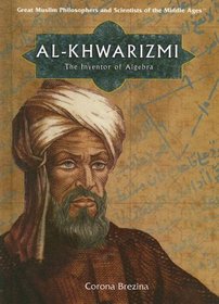 Al-Khwarizmi: The Inventor Of Algebra (Great Muslim Philosophers and Scientists of the Middle Ages)