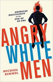 Angry White Men: American Masculinity at the End of an Era