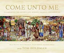 Come Unto Me: Illuminating the Savior's Life, Mission, Parables, and Miracles