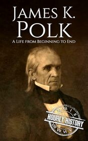 James K. Polk: A Life from Beginning to End (Biographies of US Presidents)