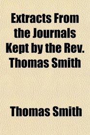 Extracts From the Journals Kept by the Rev. Thomas Smith