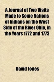 A Journal of Two Visits Made to Some Nations of Indians on the West Side of the River Ohio, in the Years 1772 and 1773