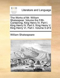 The Works of Mr. William Shakespear.  Volume the Fifth.  Containing, King Henry IV.  Part I.  King Henry IV.  Part II.  King Henry V.  King Henry VI.  Part I.  Volume 5 of 9