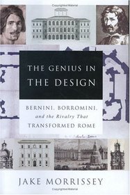 The Genius in the Design : Bernini, Borromini, and the Rivalry That Transformed Rome
