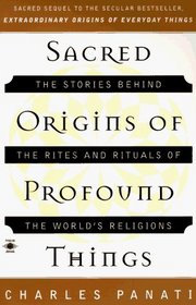 Sacred Origins of Profound Things : The Stories Behind the Rites and Rituals of the World's Religions