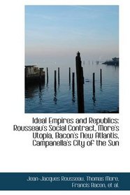 Ideal Empires and Republics: Rousseau's Social Contract, More's Utopia, Bacon's New Atlantis, Campan