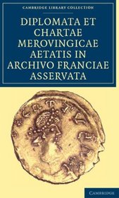 Diplomata et Chartae Merovingicae Aetatis in Archivo Franciae Asservata (Cambridge Library Collection - History) (Latin Edition)