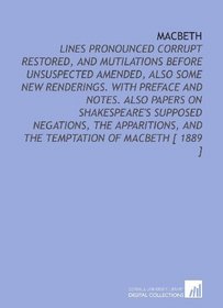 Macbeth: Lines Pronounced Corrupt Restored, and Mutilations Before Unsuspected Amended, Also Some New Renderings. With Preface and Notes. Also Papers on ... and the Temptation of Macbeth [ 1889 ]