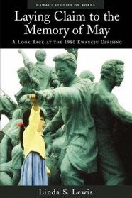 Laying Claim to the Memory of May: A Look Back at the 1980 Kwangju Uprising (Hawaii Studies on Korea)