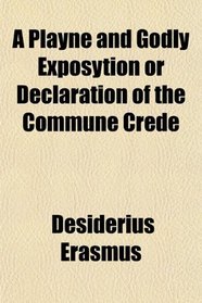 A Playne and Godly Exposytion or Declaration of the Commune Crede