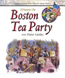 Witness the Boston Tea Party With Elaine Landau (Explore Colonial America With Elaine Landau)