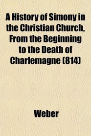 A History of Simony in the Christian Church, From the Beginning to the Death of Charlemagne (814)