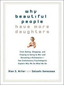 Why Beautiful People Have More Daughters: From Dating, Shopping, and Praying to Going to War and Becoming a Billionaire---Two Evolutionary Psychologists Explain Why We Do What We Do