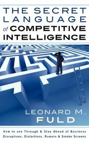 The Secret Language of Competitive Intelligence: How to see through & stay ahead of business disruptions, distortions, rumors & smoke screens