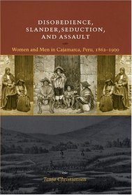 Disobedience, Slander, Seduction, and Assault: Women and Men in Cajamarca, Peru, 1862-1900 (Louann Atkins Temple Women  Culture)