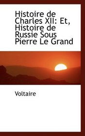 Histoire de Charles XII: Et, Histoire de Russie Sous Pierre Le Grand