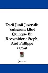 Decii Junii Juvenalis Satirarum Libri Quinque Ex Recognitione Steph. And Philippe (1754) (Latin Edition)