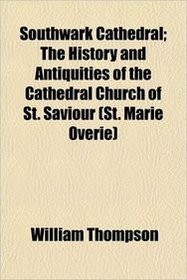 Southwark Cathedral; The History and Antiquities of the Cathedral Church of St. Saviour (St. Marie Overie)