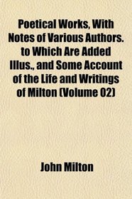 Poetical Works, With Notes of Various Authors. to Which Are Added Illus., and Some Account of the Life and Writings of Milton (Volume 02)