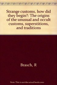 Strange customs, how did they begin?: The origins of the unusual and occult customs, superstitions, and traditions