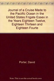 Journal of a Cruise Made to the Paciific Ocean in the United States Frigate Essex in the Years Eighteen Twelve, Eighteen Thirteen and Eighteen Fourte