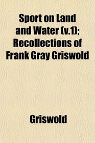 Sport on Land and Water (v.1); Recollections of Frank Gray Griswold