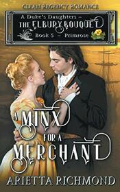 A Minx for a Merchant : Book 5: Primrose: Clean Regency Romance (A Duke's Daughters - The Elbury Bouquet)