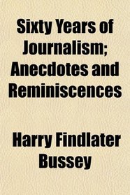 Sixty Years of Journalism; Anecdotes and Reminiscences