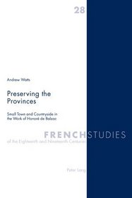 Preserving the Provinces: Small Town and Countryside in the Work of Honore De Balzac (French Studies of the Eighteenth and Nineteenth Centuries)