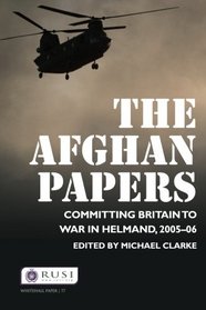 The Afghan Papers: Committing Britain to War in Helmand, 2005-06 (Whitehall Papers)