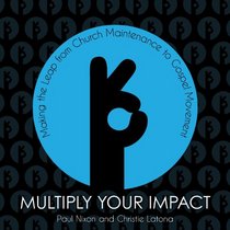 Multiply Your Impact: Making the Leap from Church Maintenance to Gospel Movement