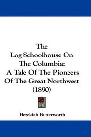 The Log Schoolhouse On The Columbia: A Tale Of The Pioneers Of The Great Northwest (1890)