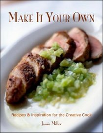 Make It Your Own: Recipes and Inspiration for the Creative Cook