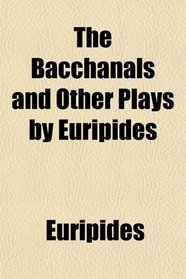 The Bacchanals and Other Plays by Euripides