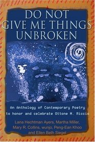 Do Not Give Me Things Unbroken: An Anthology of Contemporary Poetry to honor and celebrate Ottone M. Riccio