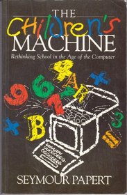 THE CHILDREN'S MACHINE: RETHINKING SCHOOL IN THE AGE OF THE COMPUTER