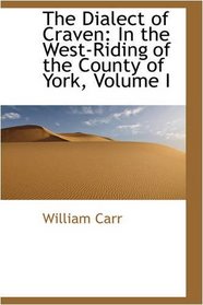 The Dialect of Craven: In the West-Riding of the County of York, Volume I
